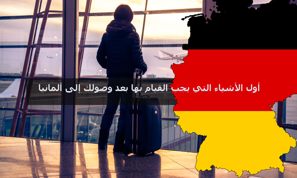 أول الأشياء التي يجب القيام بها بعد وصولك إلى ألمانيا